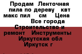  Продам  Ленточная пила по дереву 4 квт макс пил 42 см. › Цена ­ 60 000 - Все города Строительство и ремонт » Инструменты   . Иркутская обл.,Иркутск г.